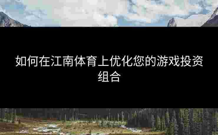 如何在江南体育上优化您的游戏投资组合