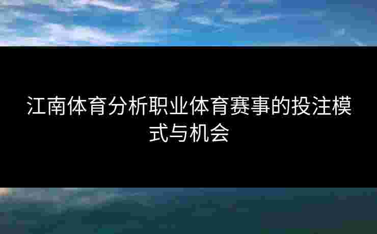江南体育分析职业体育赛事的投注模式与机会