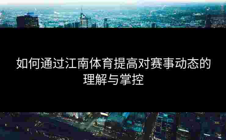 如何通过江南体育提高对赛事动态的理解与掌控