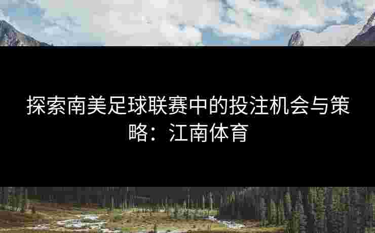 探索南美足球联赛中的投注机会与策略：江南体育