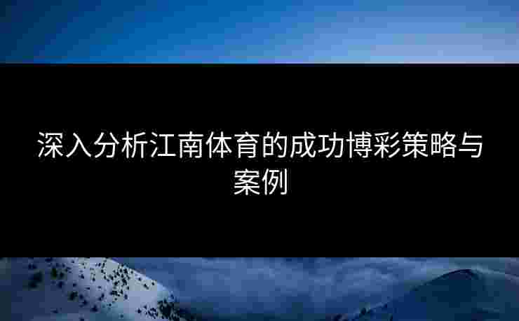 深入分析江南体育的成功博彩策略与案例