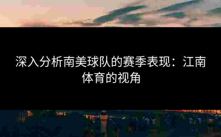 深入分析南美球队的赛季表现：江南体育的视角