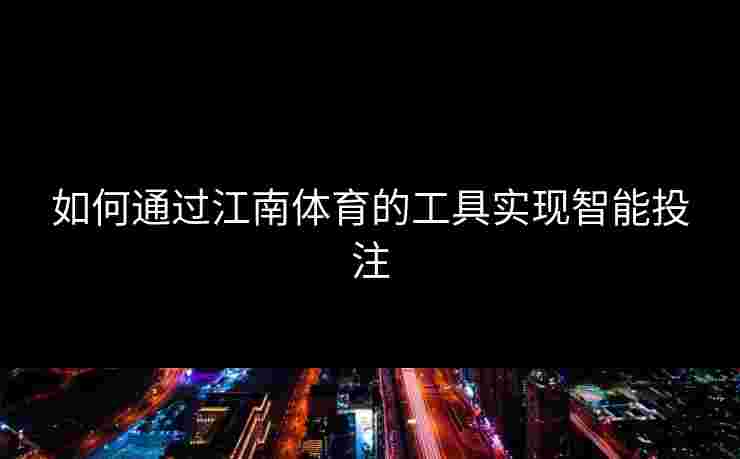 如何通过江南体育的工具实现智能投注