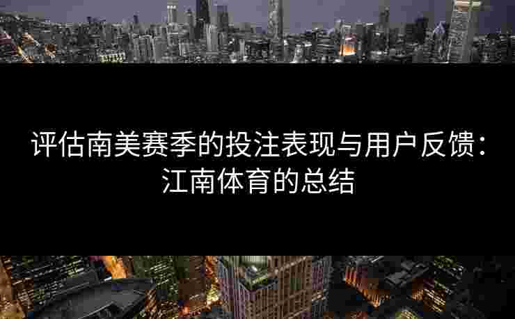 评估南美赛季的投注表现与用户反馈：江南体育的总结
