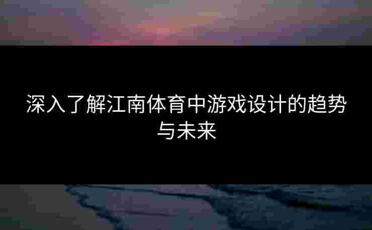 深入了解江南体育中游戏设计的趋势与未来