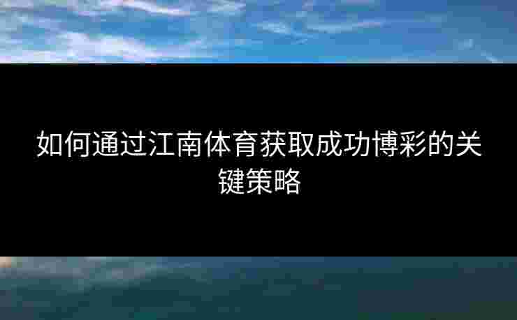 如何通过江南体育获取成功博彩的关键策略