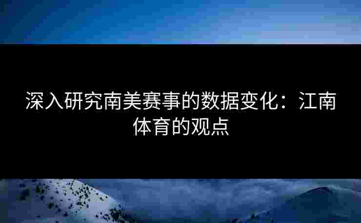 深入研究南美赛事的数据变化：江南体育的观点
