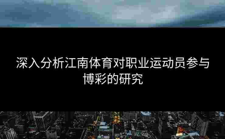 深入分析江南体育对职业运动员参与博彩的研究