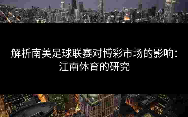 解析南美足球联赛对博彩市场的影响：江南体育的研究