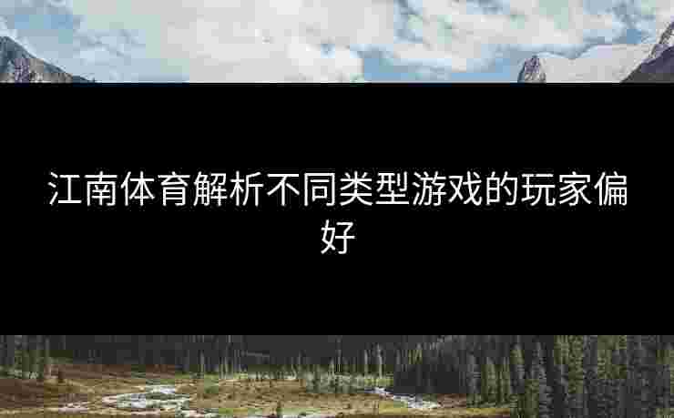 江南体育解析不同类型游戏的玩家偏好