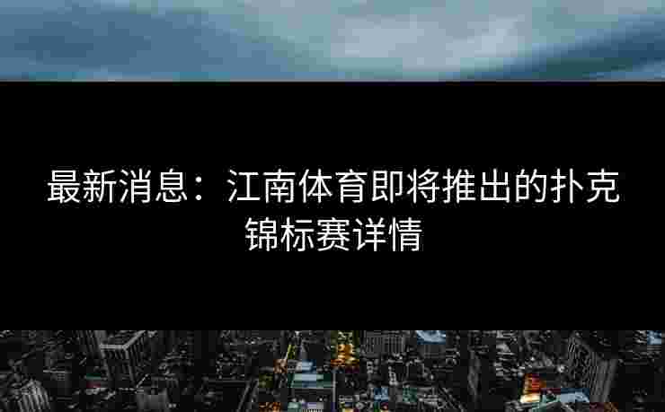 最新消息：江南体育即将推出的扑克锦标赛详情
