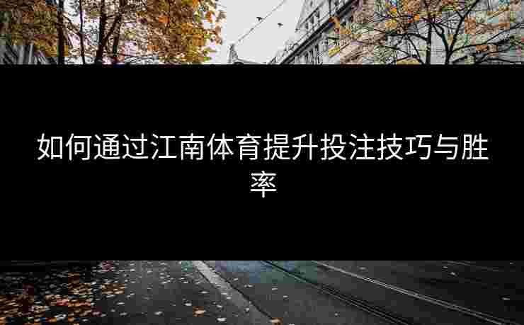 如何通过江南体育提升投注技巧与胜率