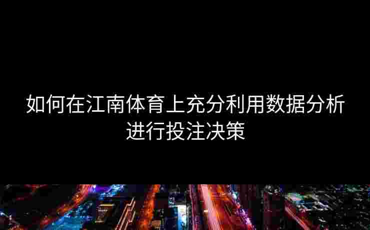 如何在江南体育上充分利用数据分析进行投注决策