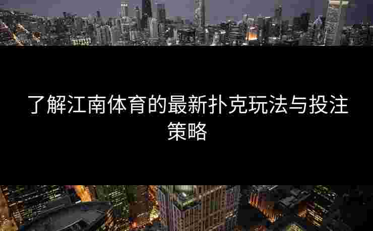 了解江南体育的最新扑克玩法与投注策略