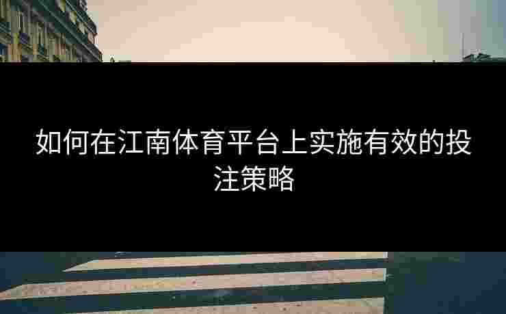 如何在江南体育平台上实施有效的投注策略
