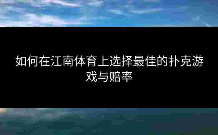 如何在江南体育上选择最佳的扑克游戏与赔率