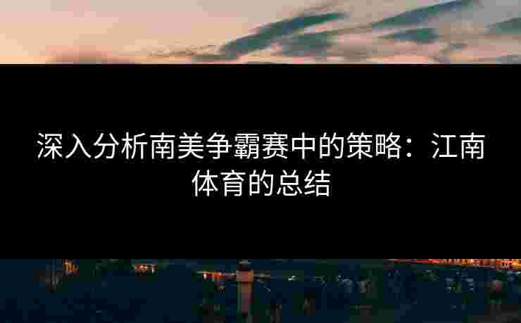 深入分析南美争霸赛中的策略：江南体育的总结